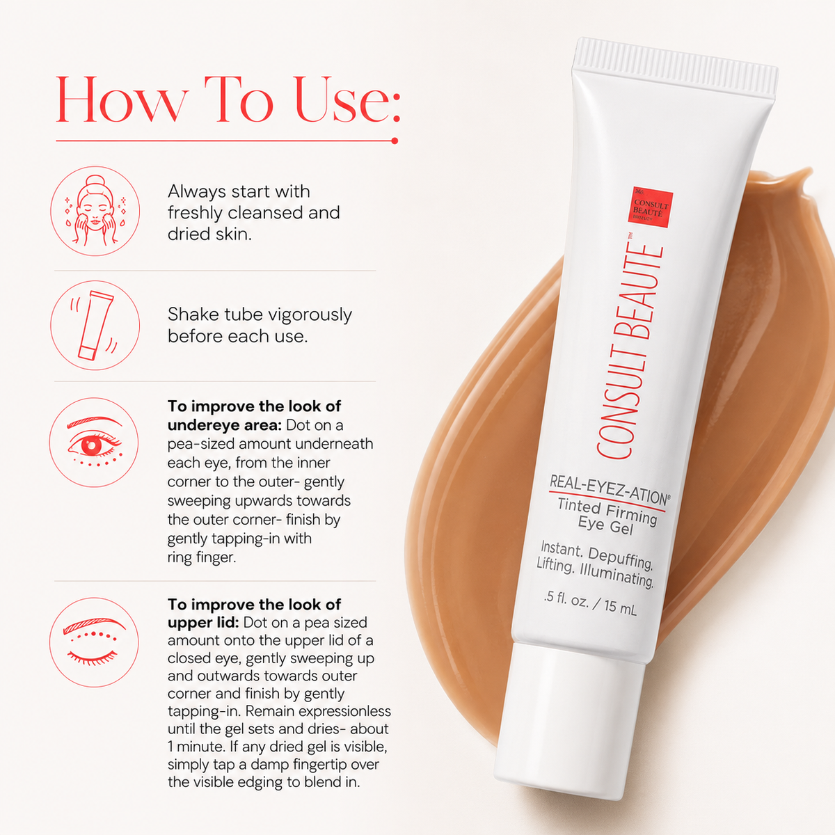 Consult Beaute REAL-EYEZ-ATION Tinted Firming Eye Gel to visibly lift, tighten and smooth the eye area while helping reduce the look of puffiness and shadows.